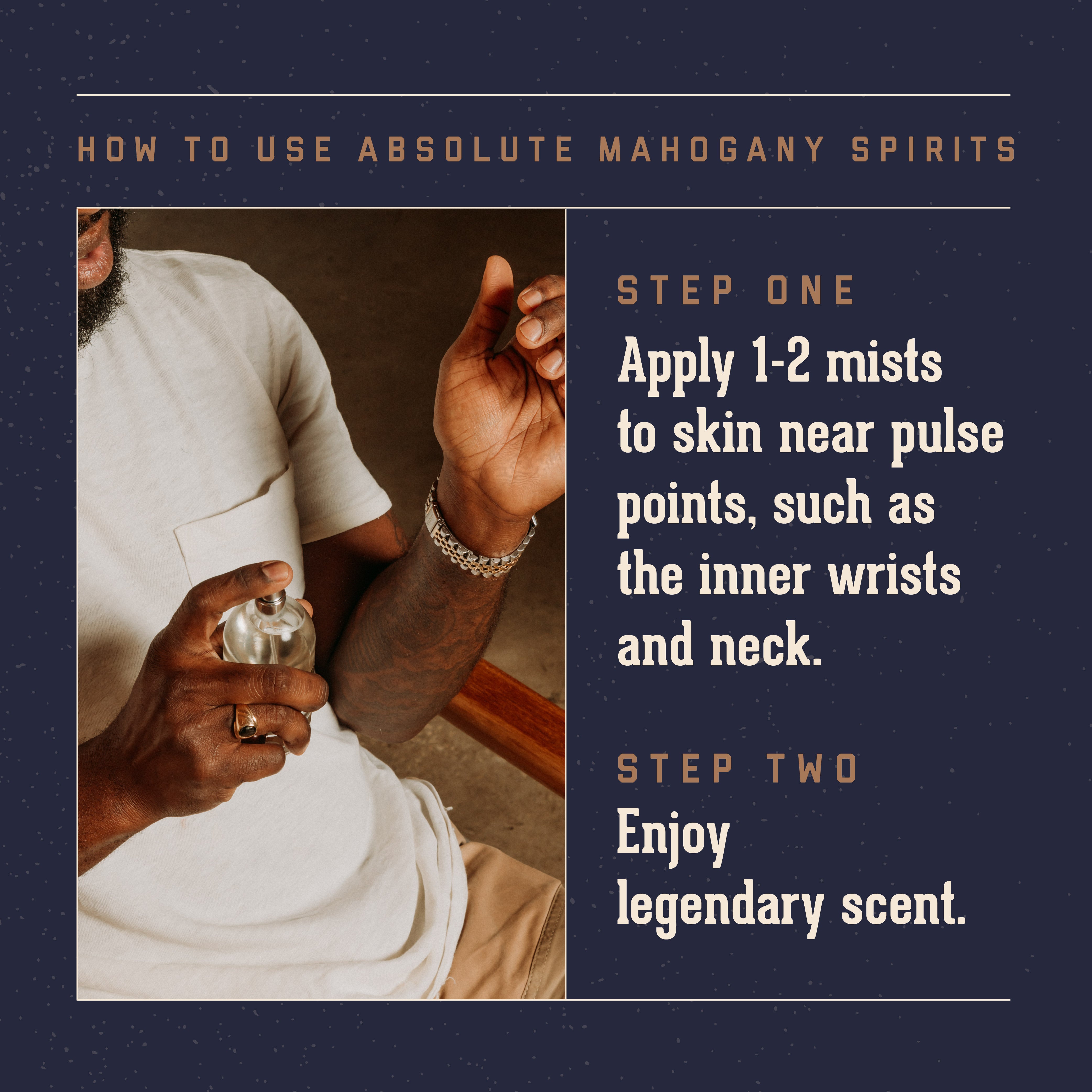 18.21 Man Made Absolute Mahogany Spirits cologne instructions on how to use. Step one: apply 1-2 mists to skin near pulse points (such as inner wrists, and neck).  Step Two: Enjoy legendary scent.