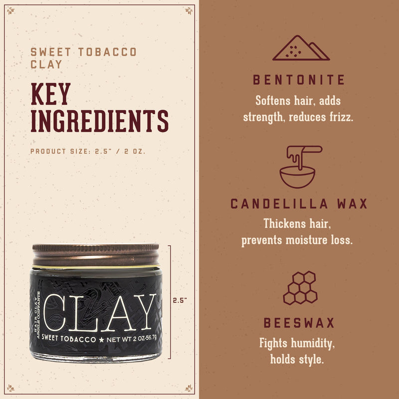 Sweet Tobacco Clay Key Ingredients.  1. Bentonite: softens hair, adds strength, reduces frizz.  2. Candelila Wax: thickens hair, prevents moisture loss.  3. Beeswax: fights humidity, holds style. 