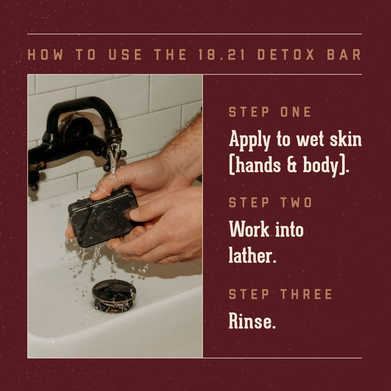 Detox Bar How to Use.  Step One: apply to we skin (hands & body).  Step Two: work into lather.  Step Three: Rinse