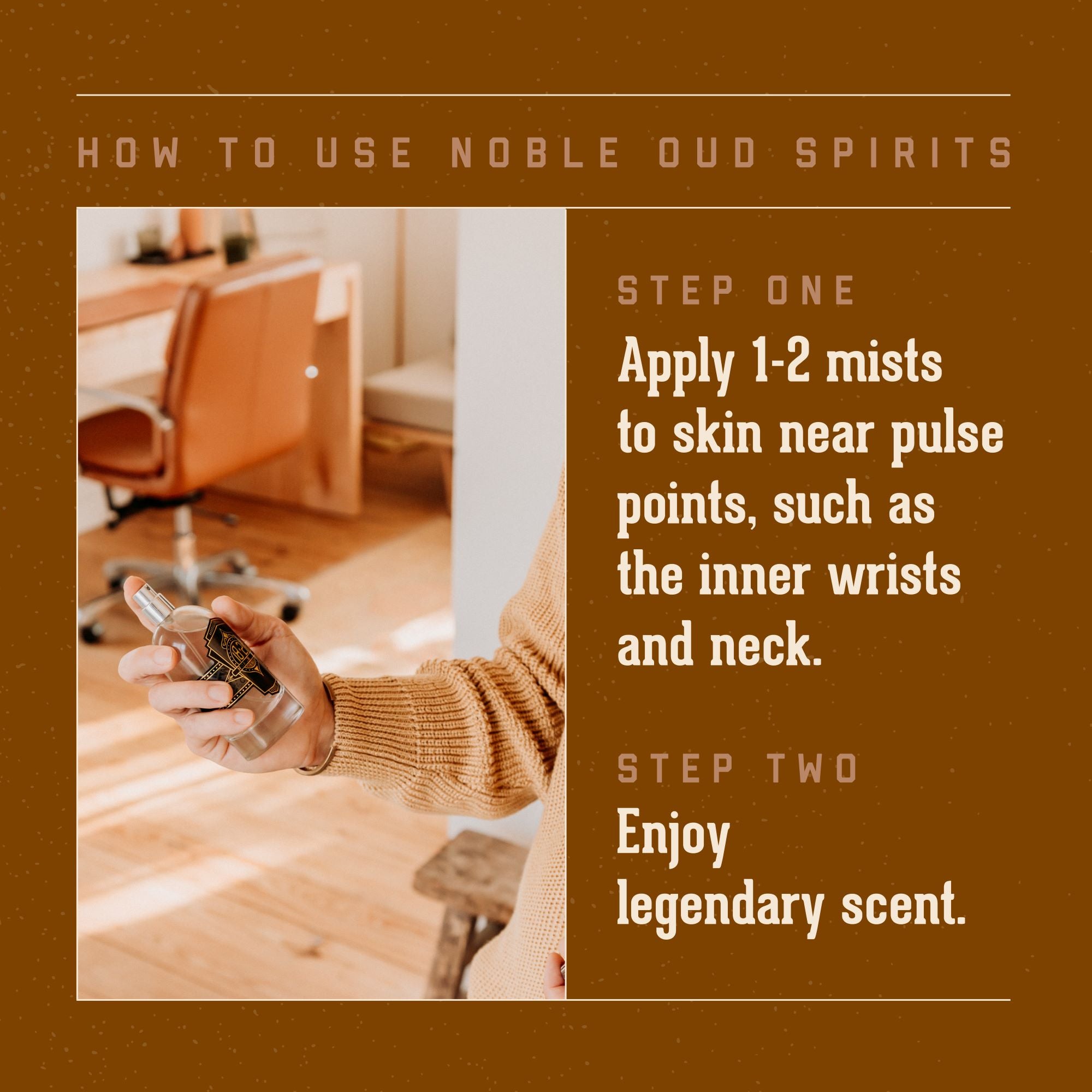 18.21 Man Made Noble Oud Spirits cologne instructions on how to use. Step one: apply 1-2 mists to skin near pulse points (such as inner wrists, and neck). Step Two: Enjoy legendary scent.